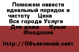 Поможем навести идеальный порядок и чистоту! › Цена ­ 100 - Все города Услуги » Для дома   . Крым,Феодосия